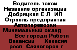 Водитель такси › Название организации ­ Добрицкая Е.Л, ИП › Отрасль предприятия ­ Автоперевозки › Минимальный оклад ­ 40 000 - Все города Работа » Вакансии   . Хакасия респ.,Саяногорск г.